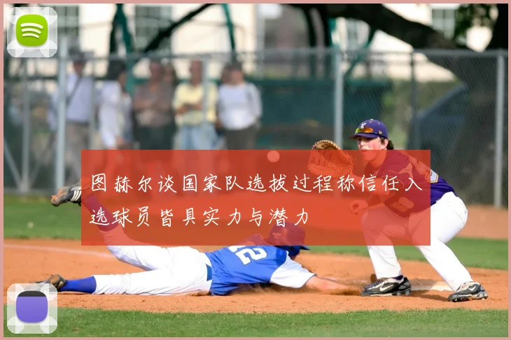 图赫尔谈国家队选拔过程称信任入选球员皆具实力与潜力