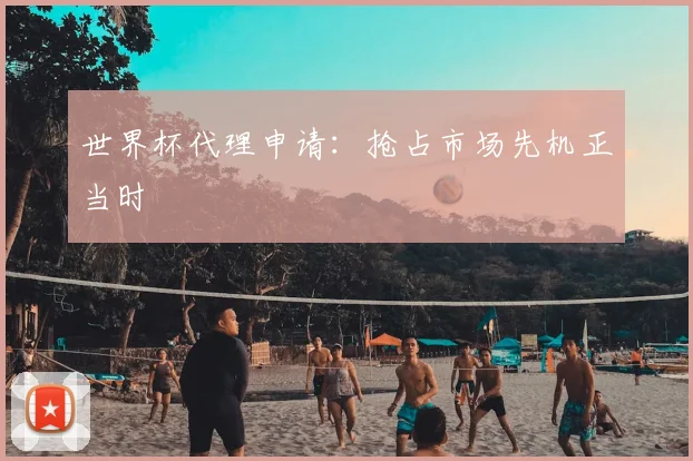 世界杯代理申请：抢占市场先机正当时