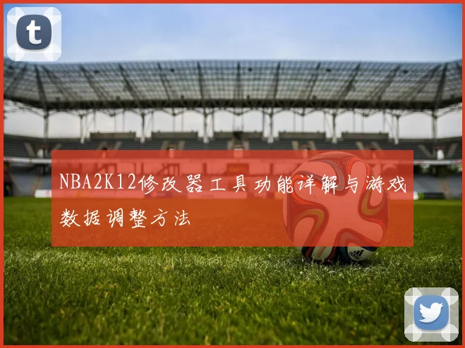 NBA2K12修改器工具功能详解与游戏数据调整方法