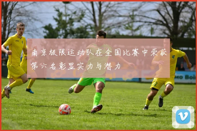 南京极限运动队在全国比赛中荣获第六名彰显实力与潜力
