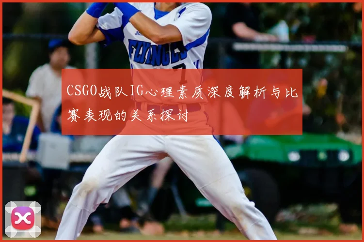 CSGO战队IG心理素质深度解析与比赛表现的关系探讨